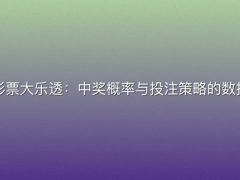 体育彩票大乐透：中奖概率与投注策略的数据分析